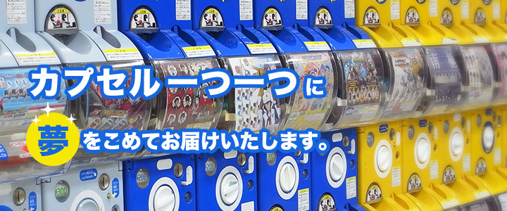 カプセル一つ一つに夢をこめてお届けいたします。